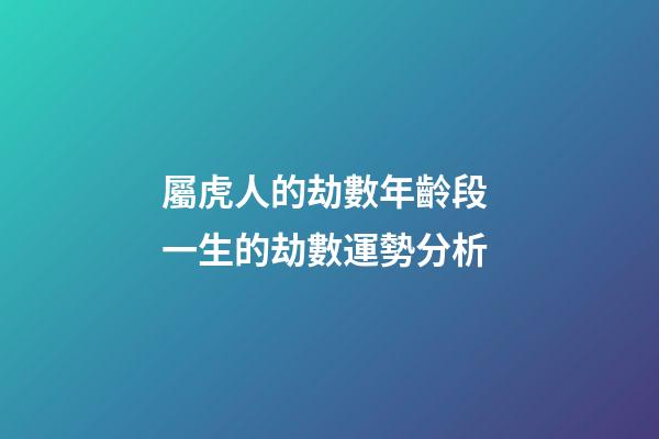 屬虎人的劫數年齡段 一生的劫數運勢分析
